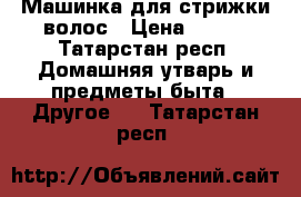 Машинка для стрижки волос › Цена ­ 300 - Татарстан респ. Домашняя утварь и предметы быта » Другое   . Татарстан респ.